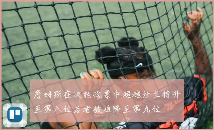 詹姆斯在次轮投票中超越杜兰特升至第八位后者被迫降至第九位
