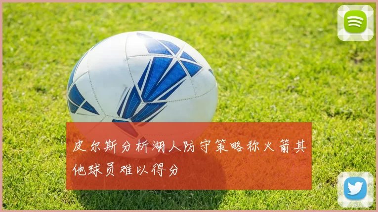 皮尔斯分析湖人防守策略称火箭其他球员难以得分