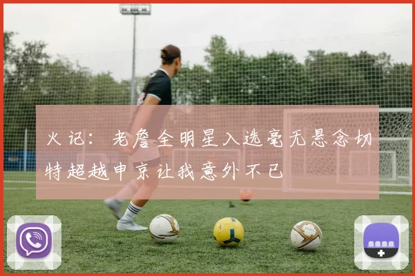 火记：老詹全明星入选毫无悬念切特超越申京让我意外不已
