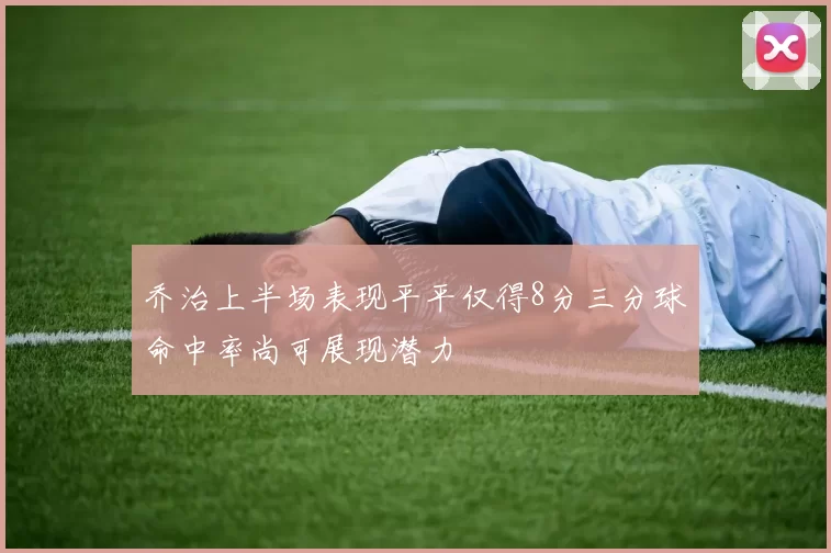 乔治上半场表现平平仅得8分三分球命中率尚可展现潜力