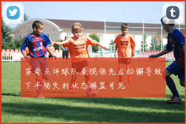芬奇点评球队表现领先后松懈导致下半场失利状态明显可见