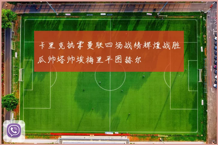 卡里克执掌曼联四场战绩辉煌战胜瓜帅塔帅埃梅里平图赫尔