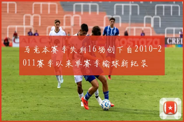 马竞本赛季失利16场创下自2010-2011赛季以来单赛季输球新纪录